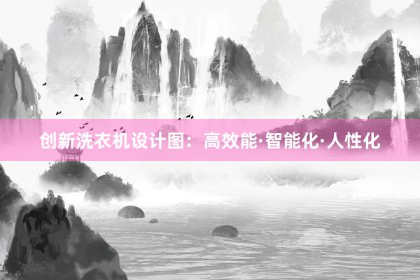 创新洗衣机设计图：高效能·智能化·人性化